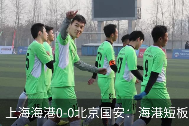 上海海港0-0北京国安：海港短板充分暴露，新赛季需加大引援投入