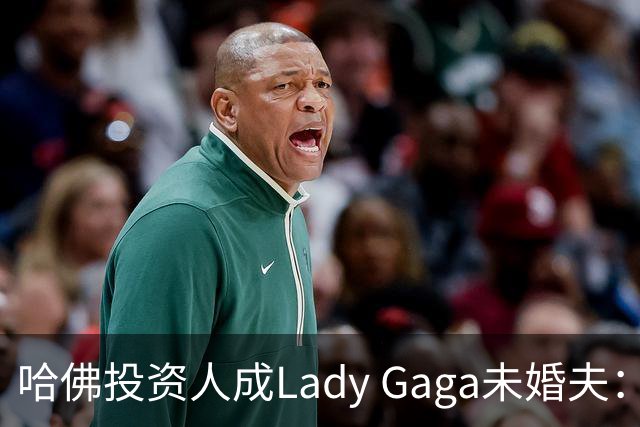 哈佛投资人成Lady Gaga未婚夫：科技CEO四年恋情全揭秘