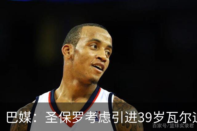 巴媒：圣保罗考虑引进39岁瓦尔迪，可以免签
