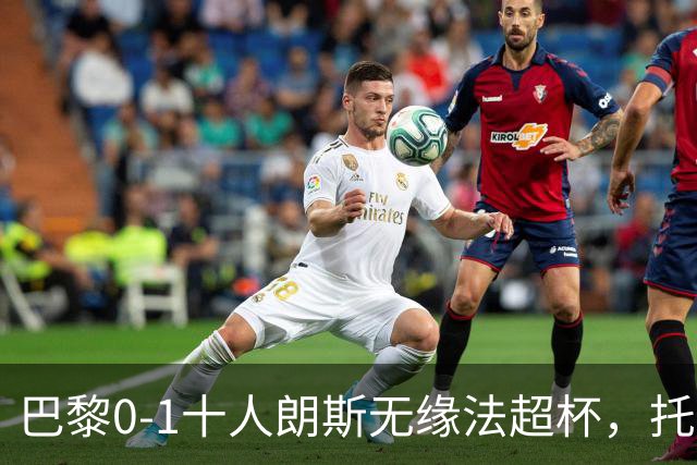 巴黎0-1十人朗斯无缘法超杯，托万制胜，鲁伊斯进球被吹