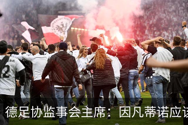 德足协监事会主席：因凡蒂诺应该辞职，他执掌FIFA情况就不会改变
