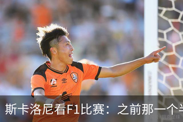 斯卡洛尼看F1比赛：之前那一个半月确实压力大，现在好好享受一下