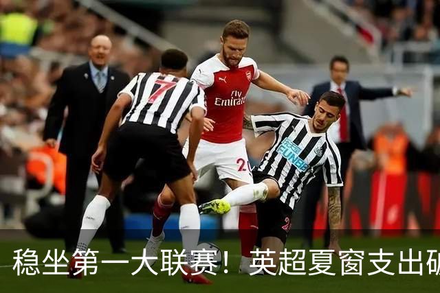 稳坐第一大联赛！英超夏窗支出破40亿欧，比其他四大联赛总和还多