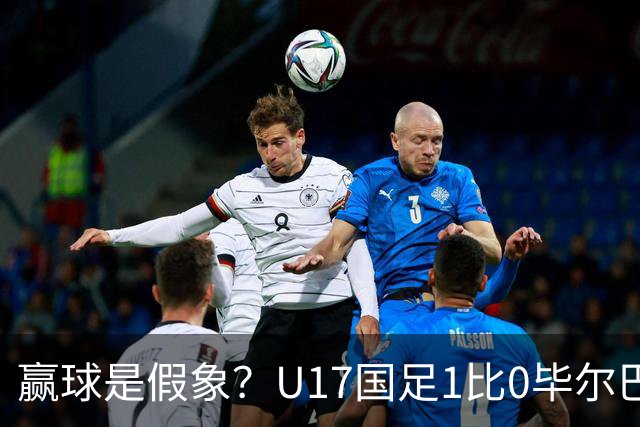 赢球是假象？U17国足1比0毕尔巴鄂，真正问题不是赵松源！两连胜背后藏大问题！